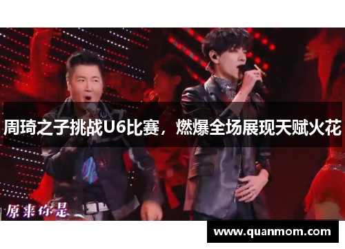 周琦之子挑战U6比赛，燃爆全场展现天赋火花