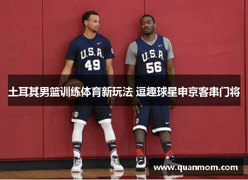 土耳其男篮训练体育新玩法 逗趣球星申京客串门将